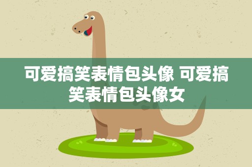 可爱搞笑表情包头像 可爱搞笑表情包头像女