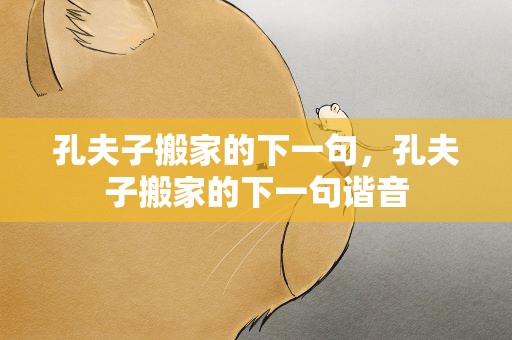 孔夫子搬家的下一句，孔夫子搬家的下一句谐音