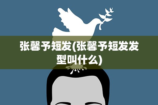 张馨予短发(张馨予短发发型叫什么)