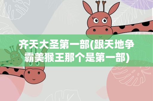 齐天大圣第一部(跟天地争霸美猴王那个是第一部)