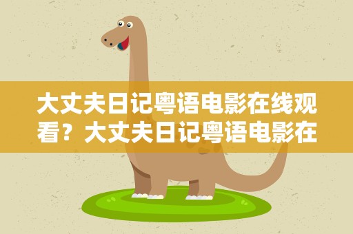 大丈夫日记粤语电影在线观看？大丈夫日记粤语电影在线观看免费