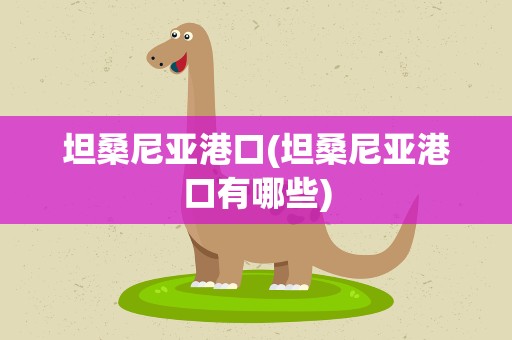 坦桑尼亚港口(坦桑尼亚港口有哪些)