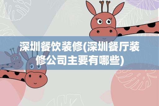 深圳餐饮装修(深圳餐厅装修公司主要有哪些)