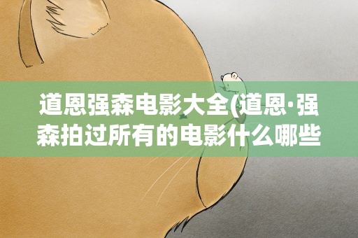 道恩强森电影大全(道恩·强森拍过所有的电影什么哪些)