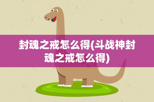 封魂之戒怎么得(斗战神封魂之戒怎么得)
