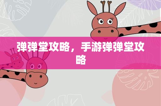 弹弹堂攻略，手游弹弹堂攻略