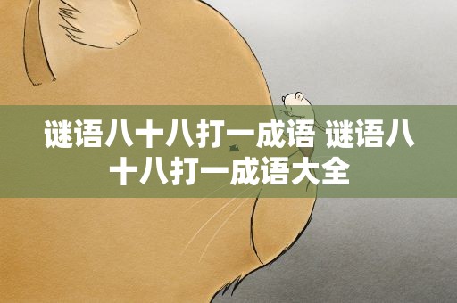 谜语八十八打一成语 谜语八十八打一成语大全