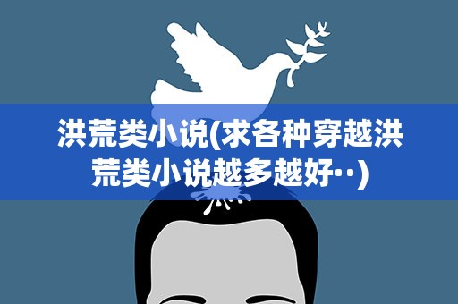 洪荒类小说(求各种穿越洪荒类小说越多越好··)