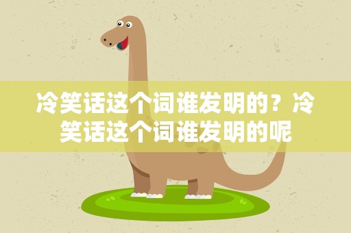 冷笑话这个词谁发明的？冷笑话这个词谁发明的呢