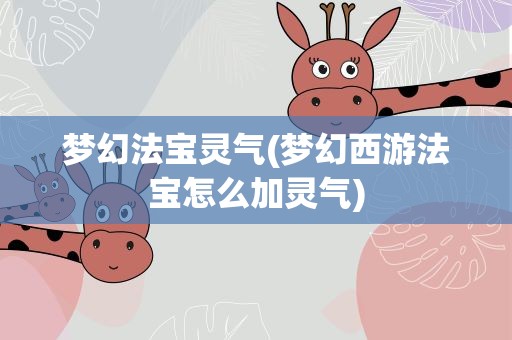 梦幻法宝灵气(梦幻西游法宝怎么加灵气)