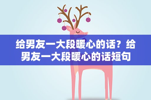 给男友一大段暖心的话？给男友一大段暖心的话短句