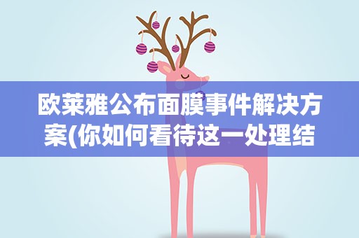 欧莱雅公布面膜事件解决方案(你如何看待这一处理结果)