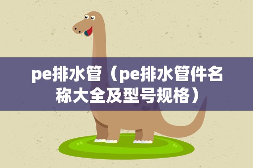 pe排水管（pe排水管件名称大全及型号规格）