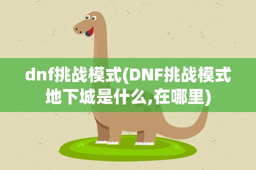 dnf挑战模式(DNF挑战模式地下城是什么,在哪里)