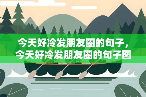 今天好冷发朋友圈的句子，今天好冷发朋友圈的句子图片