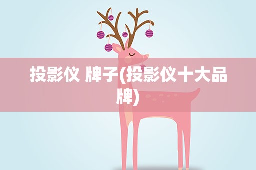 投影仪 牌子(投影仪十大品牌)