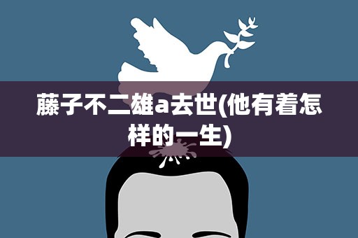 藤子不二雄a去世(他有着怎样的一生)