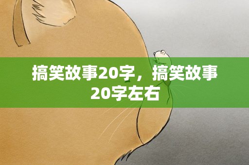 搞笑故事20字，搞笑故事20字左右
