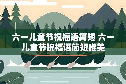 六一儿童节祝福语简短 六一儿童节祝福语简短唯美
