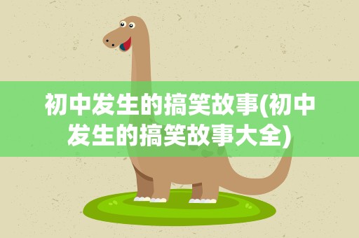 初中发生的搞笑故事(初中发生的搞笑故事大全)