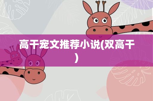 高干宠文推荐小说(双高干)