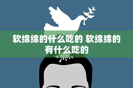 软绵绵的什么吃的 软绵绵的有什么吃的