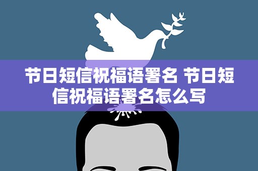 节日短信祝福语署名 节日短信祝福语署名怎么写