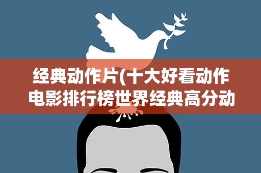 经典动作片(十大好看动作电影排行榜世界经典高分动作电影推荐)