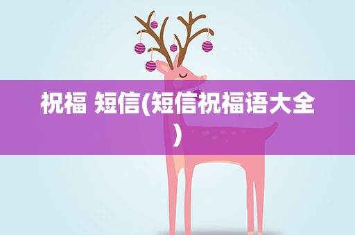 祝福 短信(短信祝福语大全)