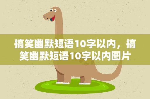 搞笑幽默短语10字以内，搞笑幽默短语10字以内图片