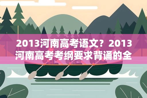 2013河南高考语文？2013河南高考考纲要求背诵的全部语文篇目