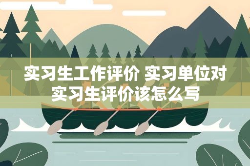 实习生工作评价 实习单位对实习生评价该怎么写
