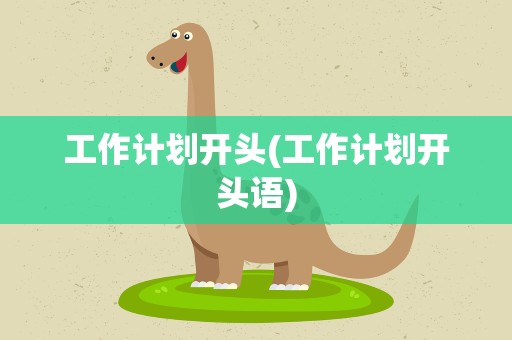 工作计划开头(工作计划开头语)