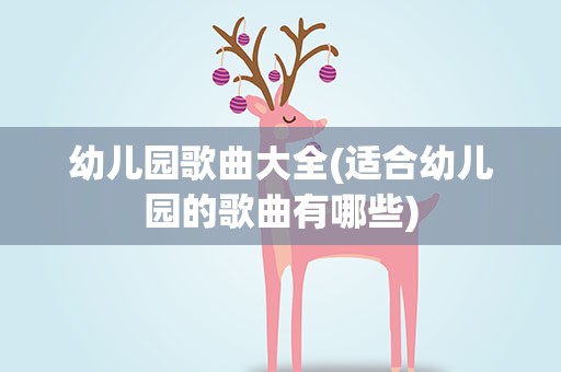 幼儿园歌曲大全(适合幼儿园的歌曲有哪些)