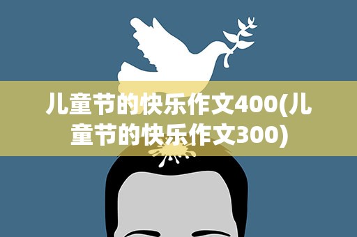 儿童节的快乐作文400(儿童节的快乐作文300)