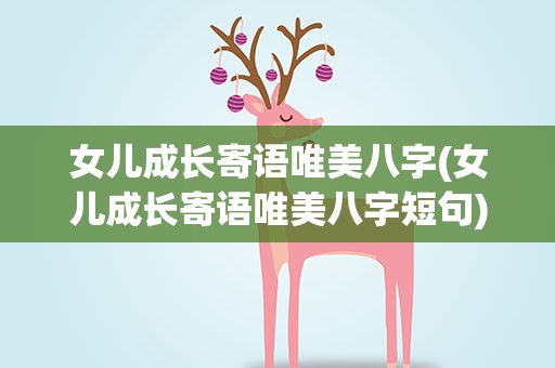 女儿成长寄语唯美八字(女儿成长寄语唯美八字短句)