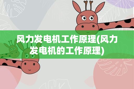 风力发电机工作原理(风力发电机的工作原理)