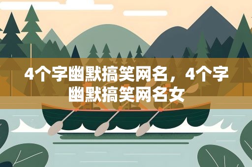 4个字幽默搞笑网名，4个字幽默搞笑网名女