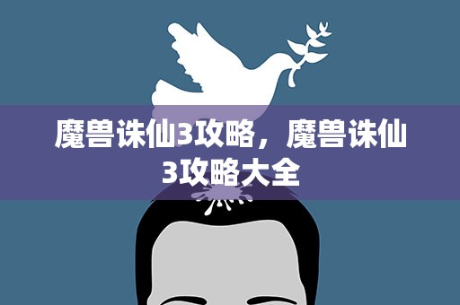 魔兽诛仙3攻略，魔兽诛仙3攻略大全
