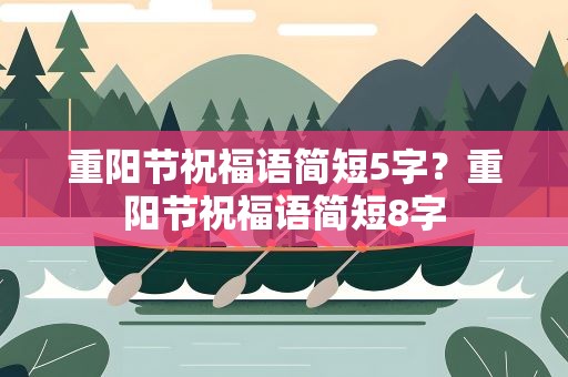重阳节祝福语简短5字？重阳节祝福语简短8字