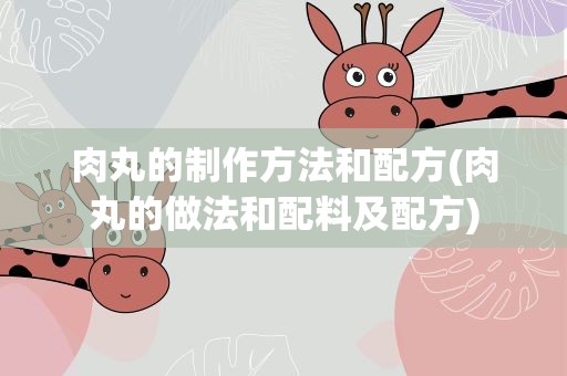 肉丸的制作方法和配方(肉丸的做法和配料及配方)
