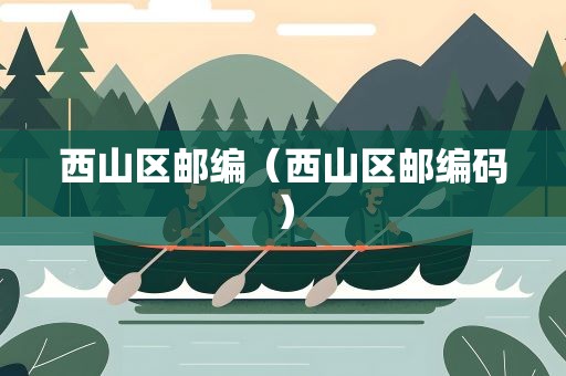 西山区邮编（西山区邮编码）