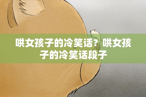 哄女孩子的冷笑话？哄女孩子的冷笑话段子