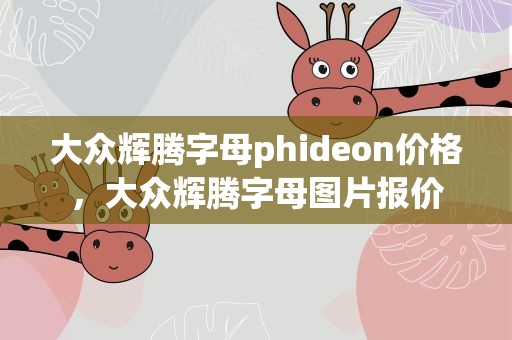 大众辉腾字母phideon价格，大众辉腾字母图片报价