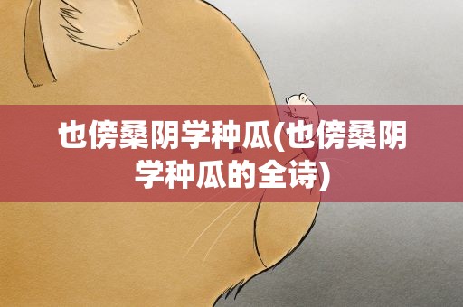 也傍桑阴学种瓜(也傍桑阴学种瓜的全诗)