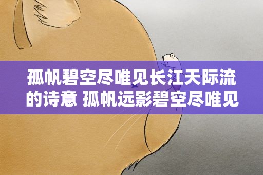 孤帆碧空尽唯见长江天际流的诗意 孤帆远影碧空尽唯见长江天际流的诗意