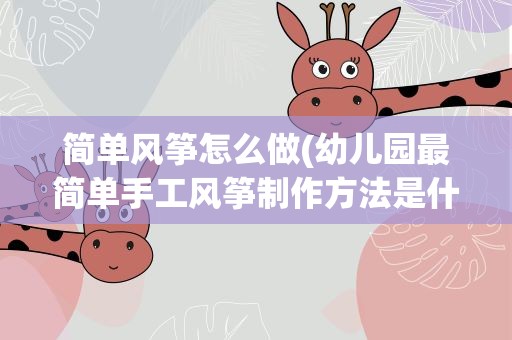 简单风筝怎么做(幼儿园最简单手工风筝制作方法是什么)