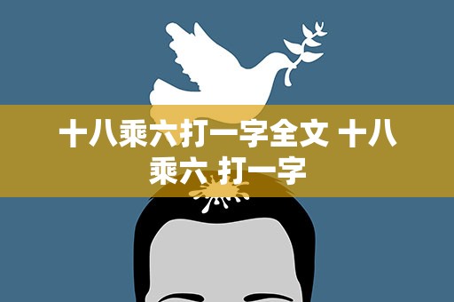 十八乘六打一字全文 十八乘六 打一字