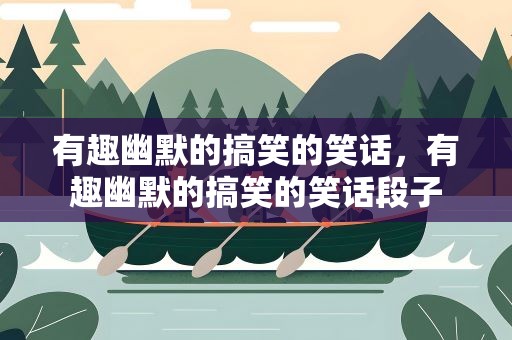 有趣幽默的搞笑的笑话，有趣幽默的搞笑的笑话段子