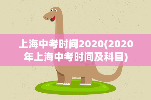 上海中考时间2020(2020年上海中考时间及科目)
